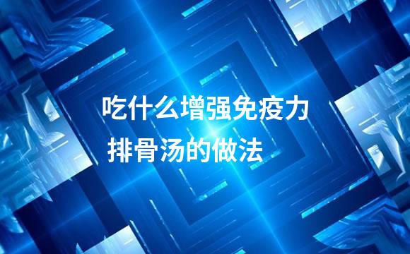 吃什么增强免疫力 排骨汤的做法